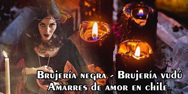 Brujería negra – Brujería vudú – Amarres de amor en chile